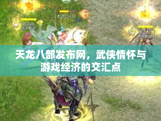 天龙八部发布网，武侠情怀与游戏经济的交汇点
