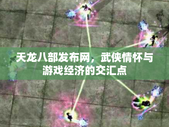 天龙八部发布网，武侠情怀与游戏经济的交汇点