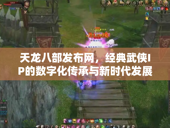天龙八部发布网，经典武侠IP的数字化传承与新时代发展