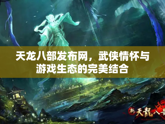 天龙八部发布网，武侠情怀与游戏生态的完美结合
