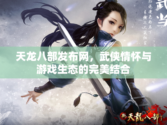 天龙八部发布网，武侠情怀与游戏生态的完美结合