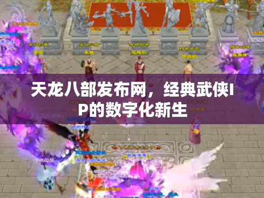 天龙八部发布网，经典武侠IP的数字化新生