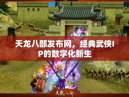 天龙八部发布网，经典武侠IP的数字化新生