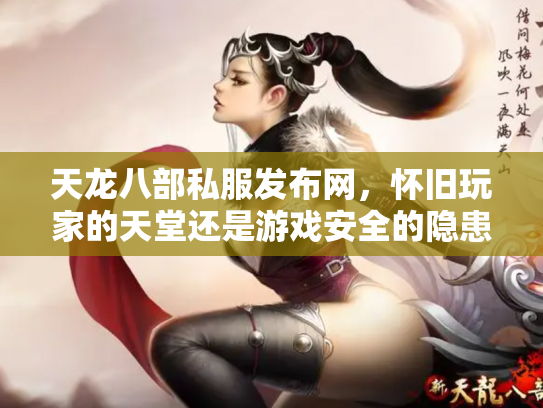 天龙八部私服发布网，怀旧玩家的天堂还是游戏安全的隐患？