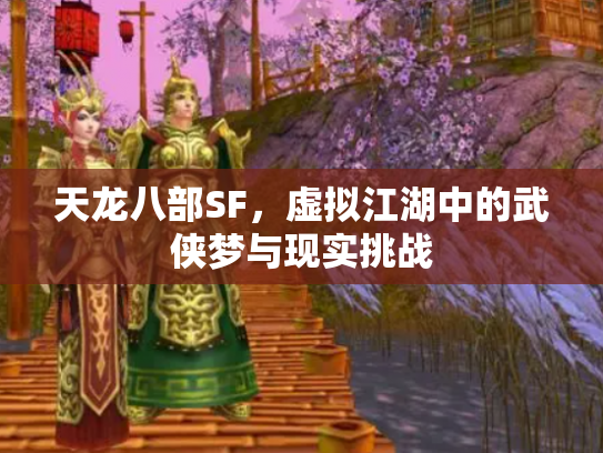 天龙八部SF，虚拟江湖中的武侠梦与现实挑战