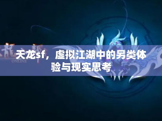 天龙sf，虚拟江湖中的另类体验与现实思考
