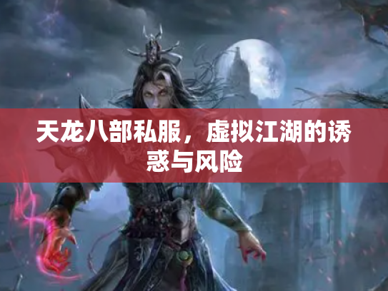 天龙八部私服，虚拟江湖的诱惑与风险