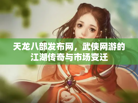 天龙八部发布网，武侠网游的江湖传奇与市场变迁