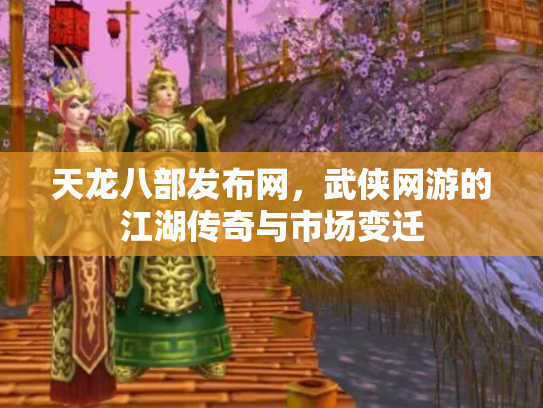 天龙八部发布网，武侠网游的江湖传奇与市场变迁