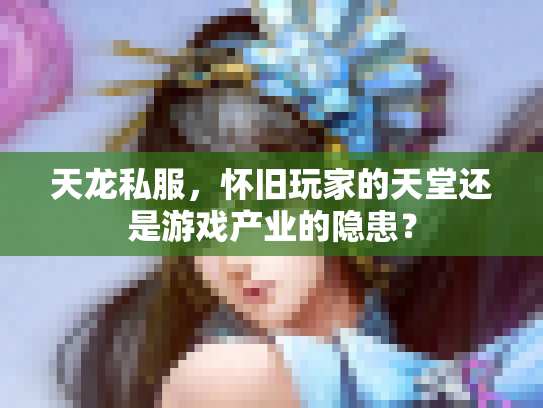 天龙私服，怀旧玩家的天堂还是游戏产业的隐患？