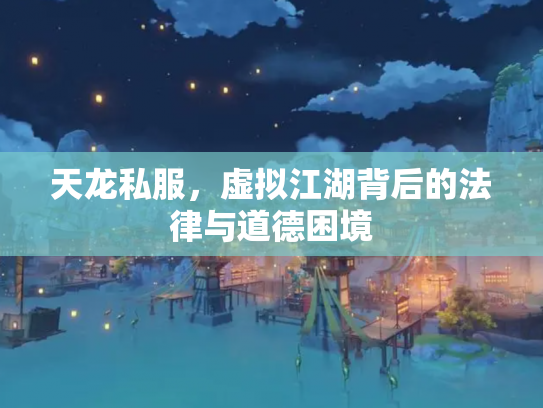 天龙私服，虚拟江湖背后的法律与道德困境
