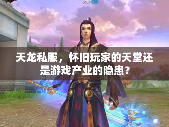 天龙私服，怀旧玩家的天堂还是游戏产业的隐患？