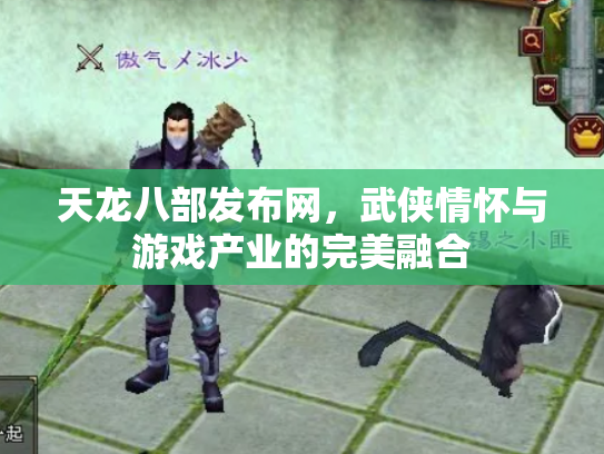 天龙八部发布网，武侠情怀与游戏产业的完美融合