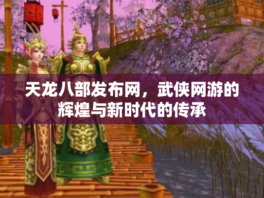 天龙八部发布网，武侠网游的辉煌与新时代的传承