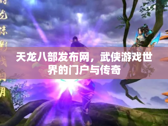 天龙八部发布网，武侠游戏世界的门户与传奇