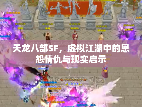天龙八部SF，虚拟江湖中的恩怨情仇与现实启示