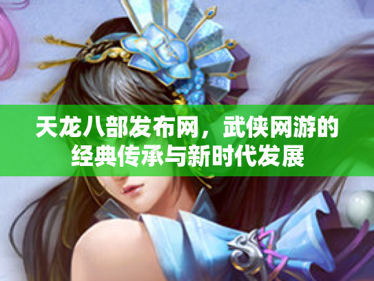 天龙八部发布网，武侠网游的经典传承与新时代发展
