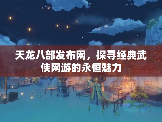天龙八部发布网，探寻经典武侠网游的永恒魅力