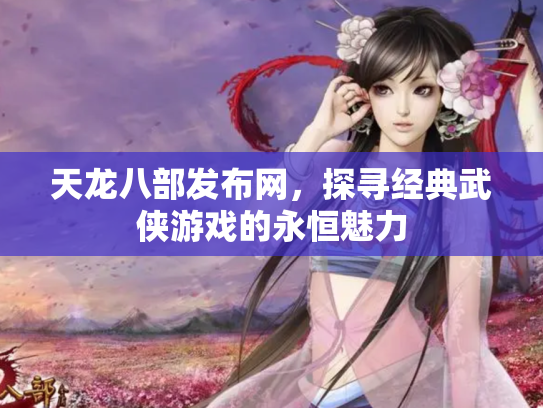 天龙八部发布网，探寻经典武侠游戏的永恒魅力