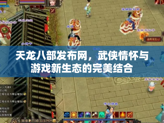 天龙八部发布网，武侠情怀与游戏新生态的完美结合
