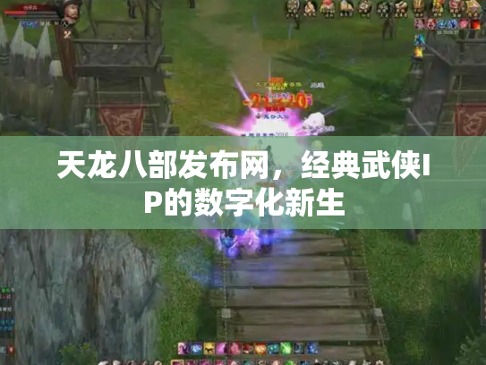 天龙八部发布网，经典武侠IP的数字化新生
