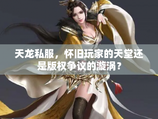 天龙私服，怀旧玩家的天堂还是版权争议的漩涡？