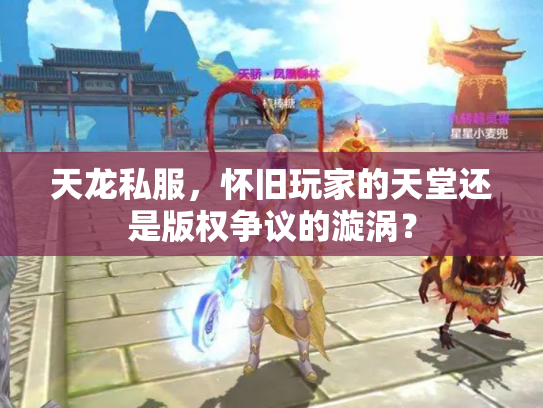 天龙私服，怀旧玩家的天堂还是版权争议的漩涡？