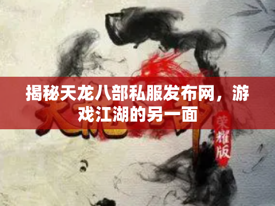 揭秘天龙八部私服发布网，游戏江湖的另一面