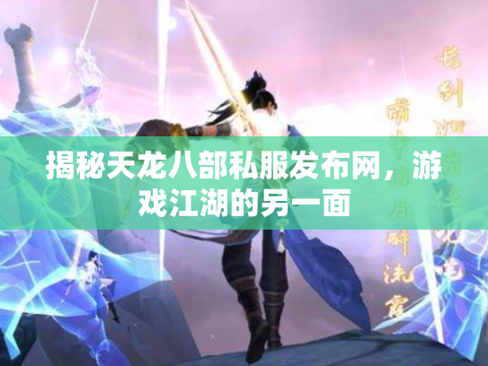 揭秘天龙八部私服发布网，游戏江湖的另一面