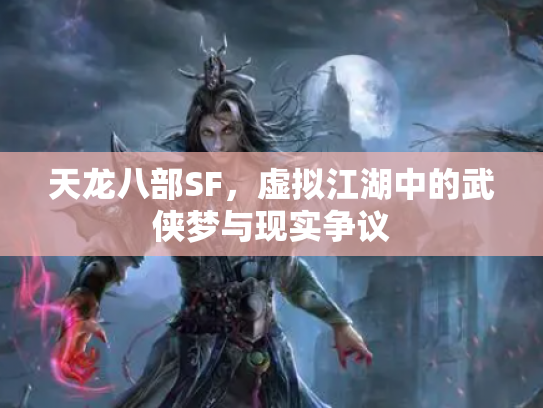 天龙八部SF，虚拟江湖中的武侠梦与现实争议