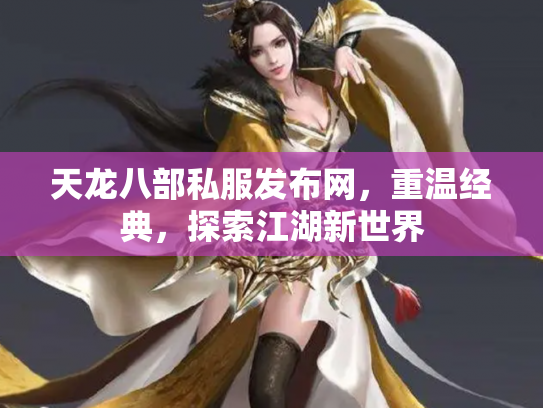 天龙八部私服发布网，重温经典，探索江湖新世界