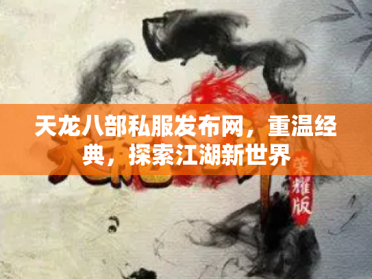 天龙八部私服发布网，重温经典，探索江湖新世界