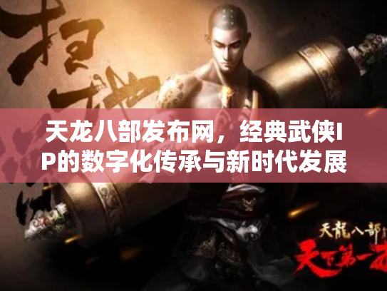 天龙八部发布网，经典武侠IP的数字化传承与新时代发展