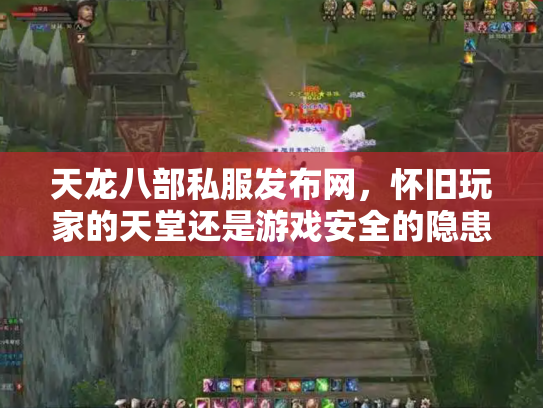 天龙八部私服发布网，怀旧玩家的天堂还是游戏安全的隐患？