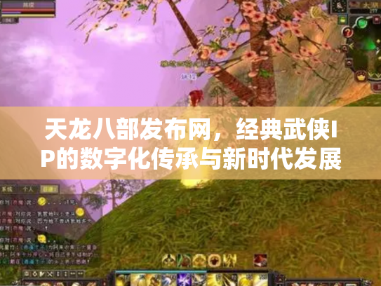 天龙八部发布网，经典武侠IP的数字化传承与新时代发展