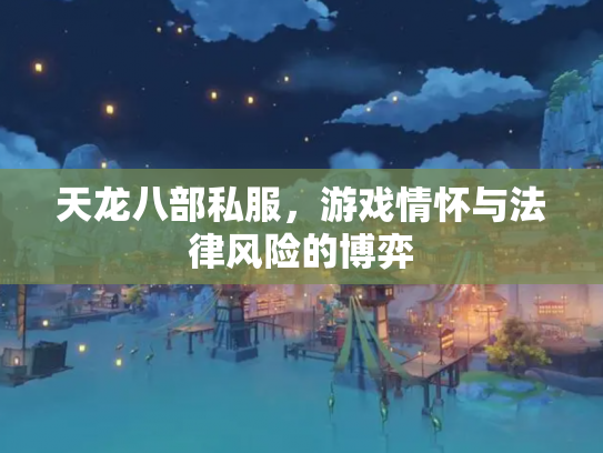 天龙八部私服，游戏情怀与法律风险的博弈