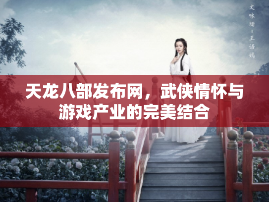 天龙八部发布网，武侠情怀与游戏产业的完美结合