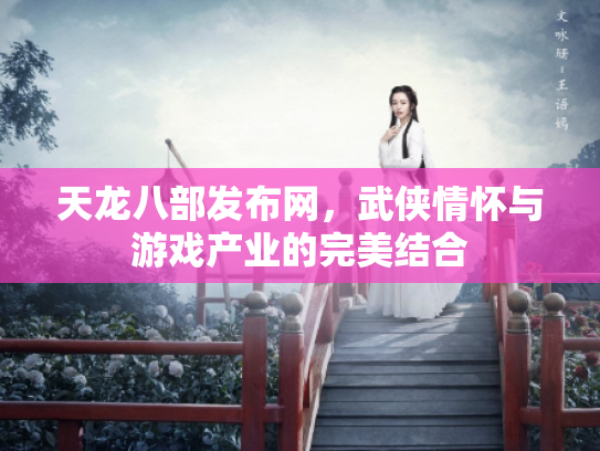 天龙八部发布网，武侠情怀与游戏产业的完美结合