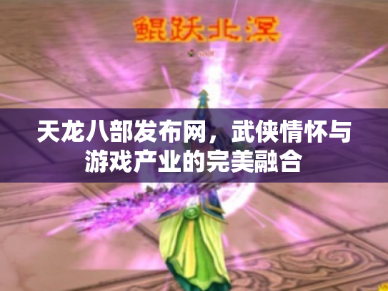 天龙八部发布网，武侠情怀与游戏产业的完美融合