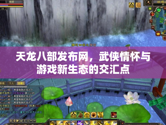 天龙八部发布网，武侠情怀与游戏新生态的交汇点