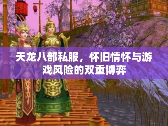 天龙八部私服，怀旧情怀与游戏风险的双重博弈