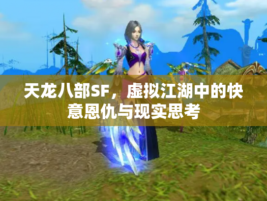 天龙八部SF，虚拟江湖中的快意恩仇与现实思考