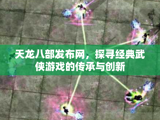 天龙八部发布网，探寻经典武侠游戏的传承与创新