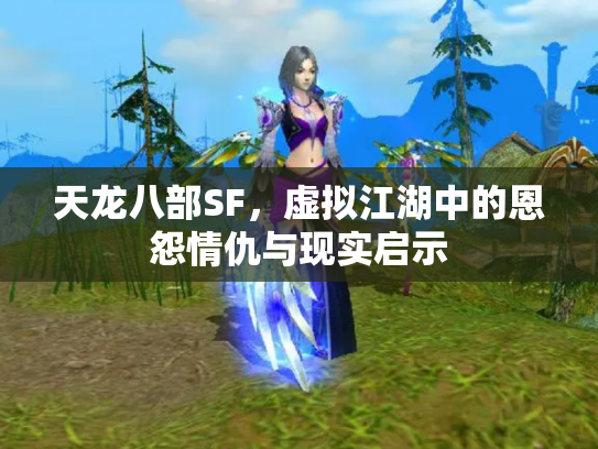 天龙八部SF，虚拟江湖中的恩怨情仇与现实启示