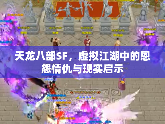 天龙八部SF，虚拟江湖中的恩怨情仇与现实启示