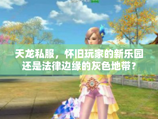 天龙私服，怀旧玩家的新乐园还是法律边缘的灰色地带？