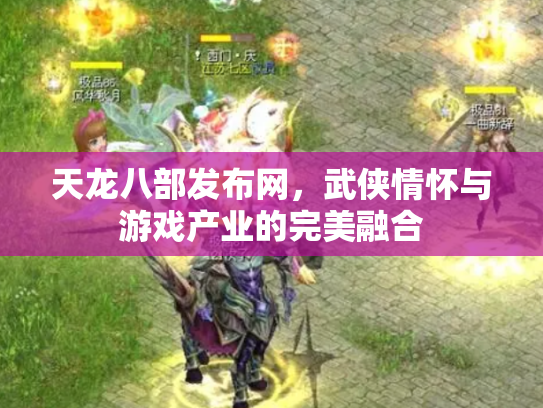 天龙八部发布网，武侠情怀与游戏产业的完美融合