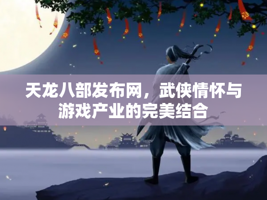 天龙八部发布网，武侠情怀与游戏产业的完美结合