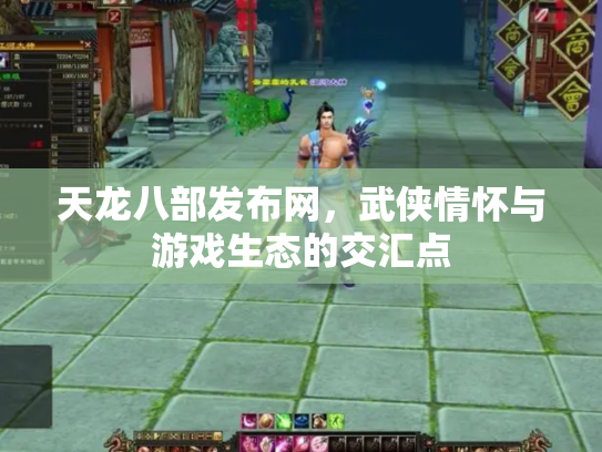 天龙八部发布网，武侠情怀与游戏生态的交汇点