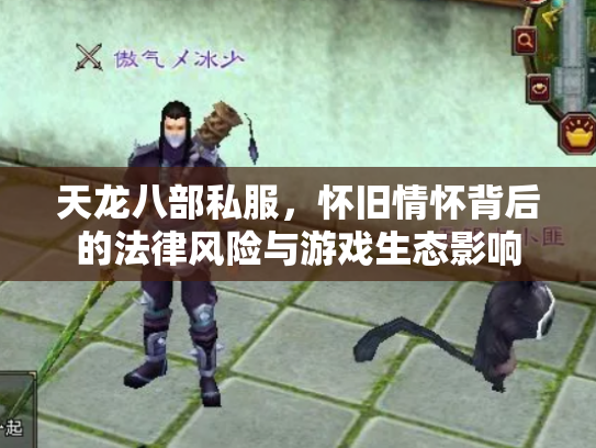 天龙八部私服，怀旧情怀背后的法律风险与游戏生态影响